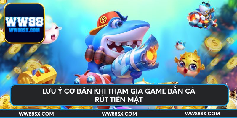 Lưu ý cơ bản khi tham gia game bắn cá rút tiền mặt