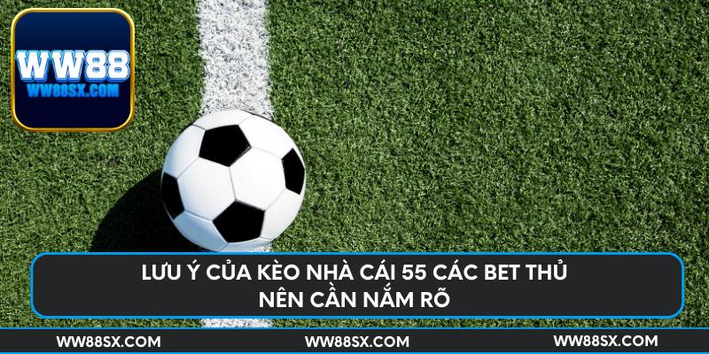 Lưu ý của kèo nhà cái 55 các bet thủ nên cần nắm rõ