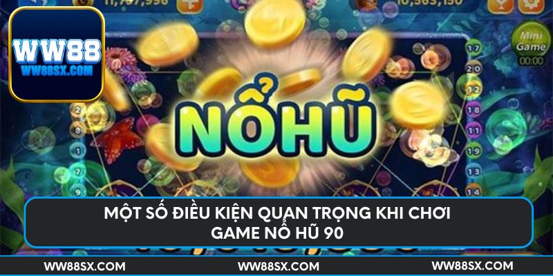 Một số điều kiện quan trọng khi chơi game nổ hũ 90
